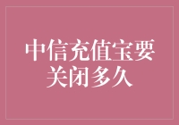 中信充值宝要关闭多久？我担心我的手机会变成化石