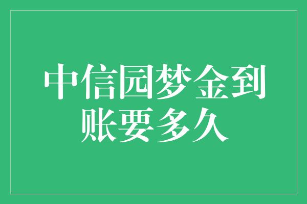 中信园梦金到账要多久