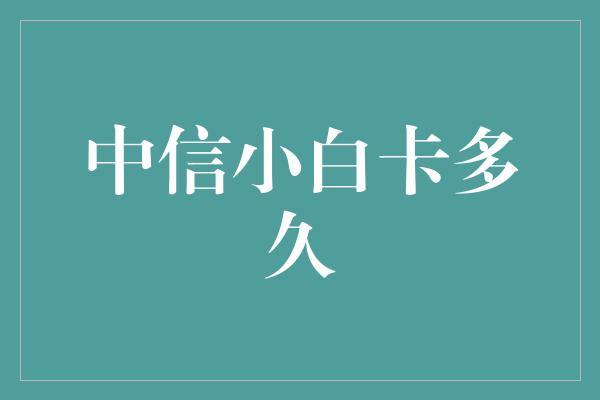 中信小白卡多久