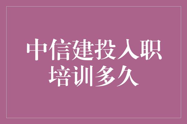 中信建投入职培训多久