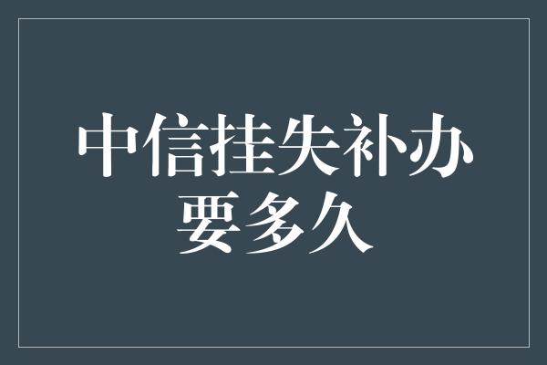 中信挂失补办要多久