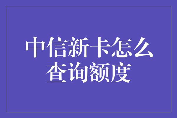 中信新卡怎么查询额度