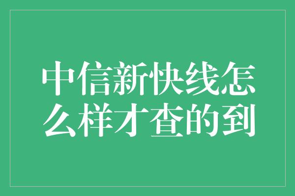 中信新快线怎么样才查的到