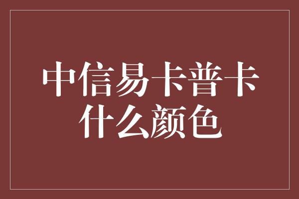 中信易卡普卡什么颜色