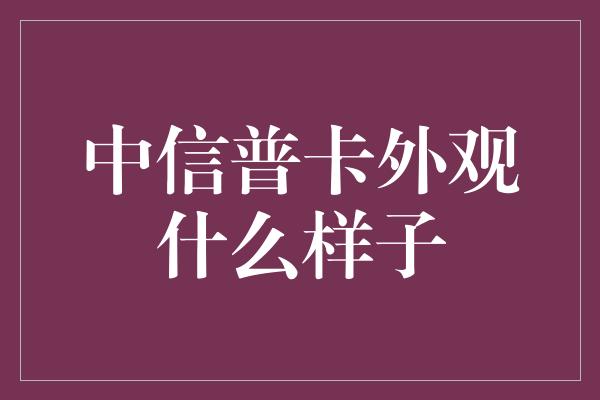 中信普卡外观什么样子