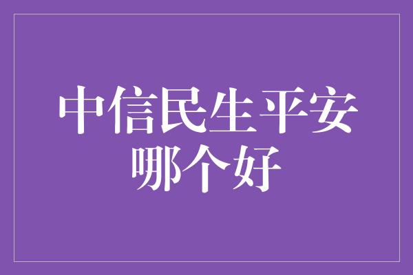 中信民生平安哪个好