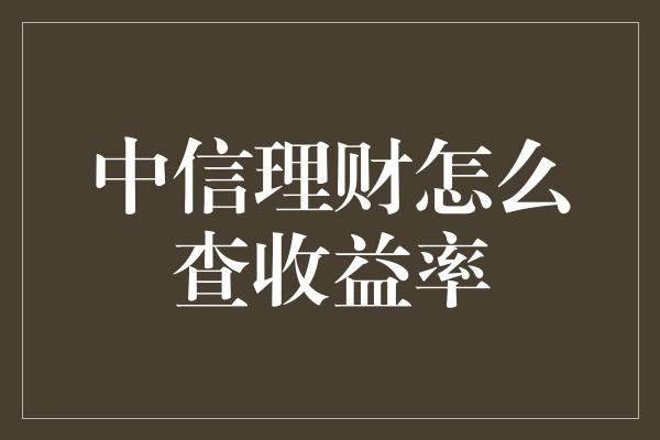 中信理财怎么查收益率