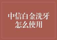 中信白金洗牙卡的使用指南：享受专业洁牙服务的每一步