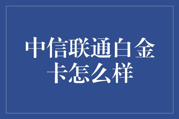 中信联通白金卡怎么样