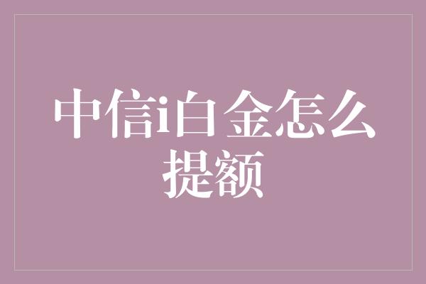 中信i白金怎么提额