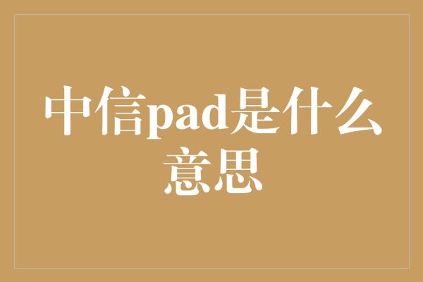 中信pad是什么意思