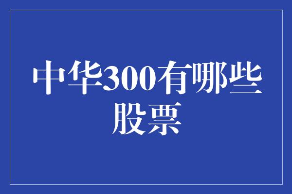 中华300有哪些股票