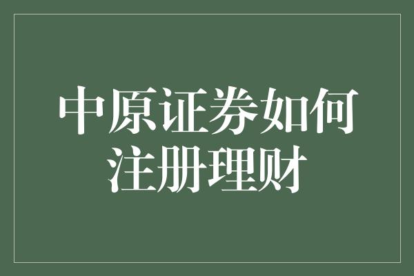 中原证券如何注册理财