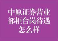 中原证券营业部柜台岗待遇揭秘：全面解析职场机遇与挑战