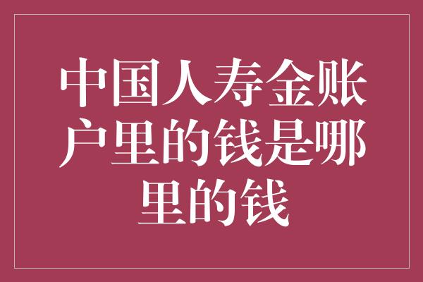 中国人寿金账户里的钱是哪里的钱