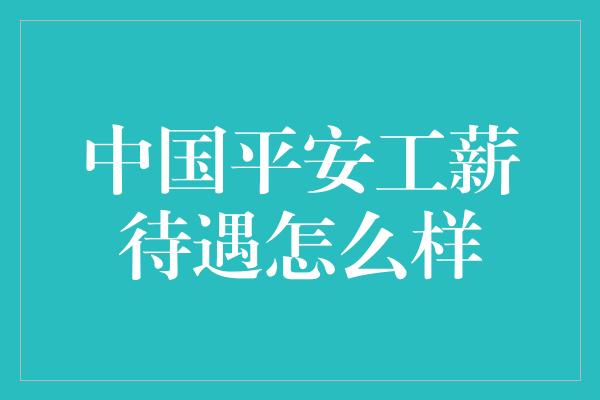 中国平安工薪待遇怎么样