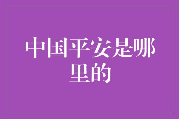 中国平安是哪里的