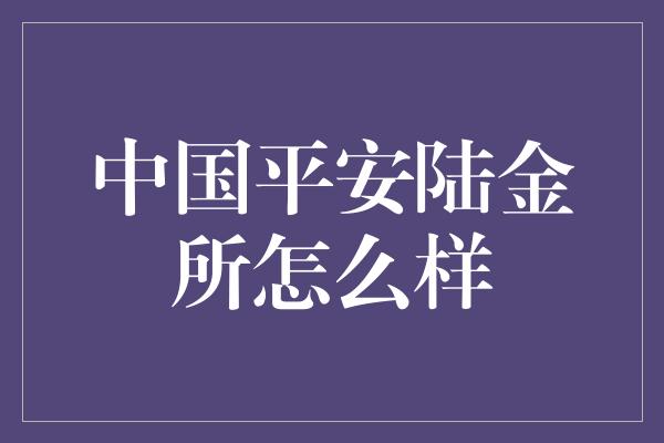 中国平安陆金所怎么样