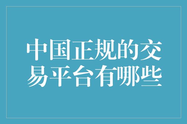 中国正规的交易平台有哪些