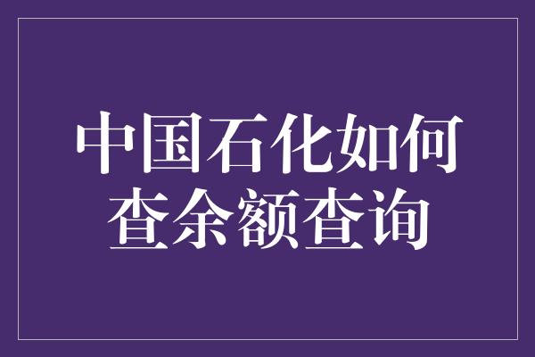 中国石化如何查余额查询