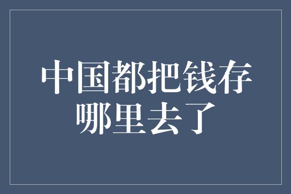 中国都把钱存哪里去了