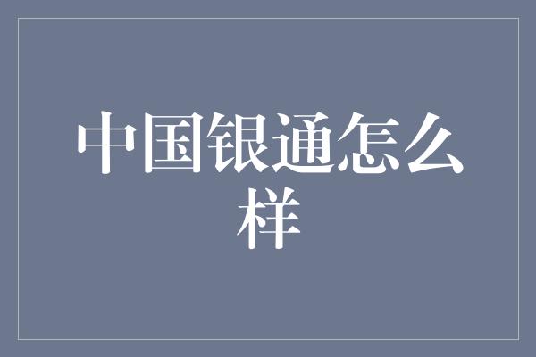 中国银通怎么样