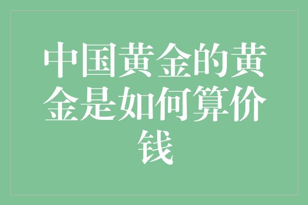 中国黄金的黄金是如何算价钱