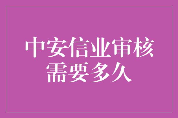 中安信业审核需要多久