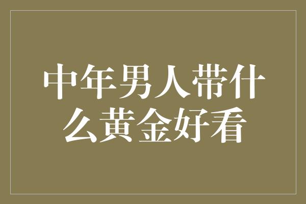 中年男人带什么黄金好看