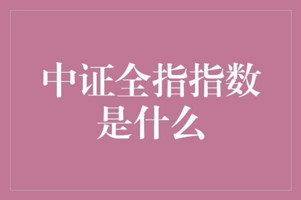 中证全指指数是什么