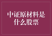 中证原材料指数：解读中国工业原料市场的重量级指标