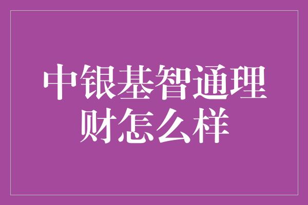 中银基智通理财怎么样