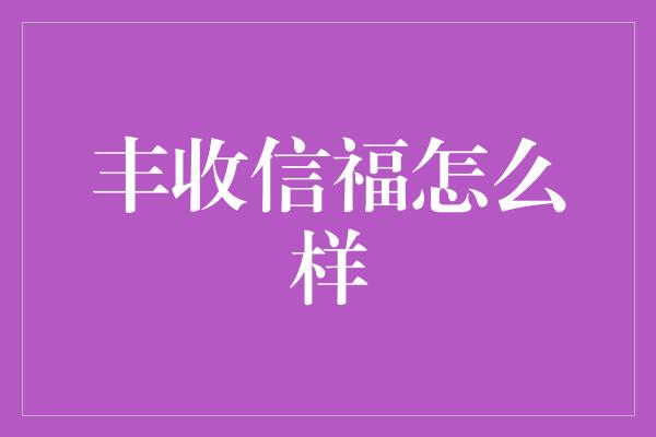 丰收信福怎么样