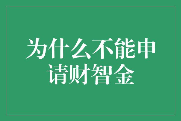 为什么不能申请财智金