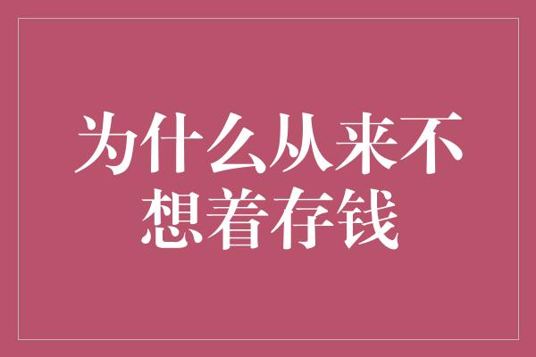 为什么从来不想着存钱