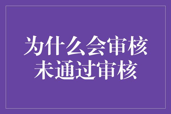 为什么会审核未通过审核