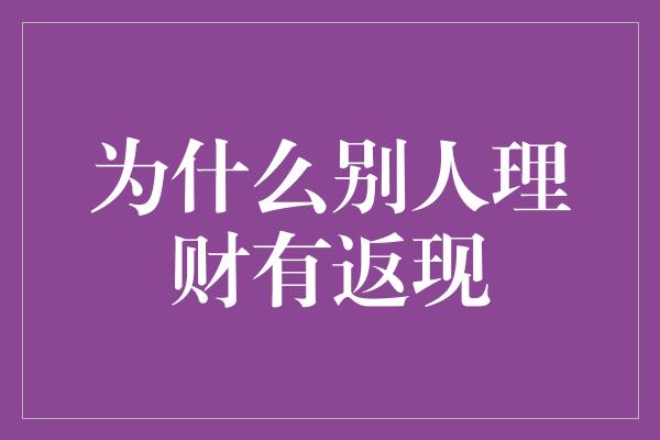 为什么别人理财有返现