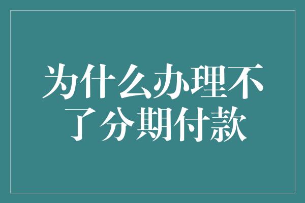 为什么办理不了分期付款