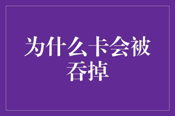 为什么卡会被吞掉