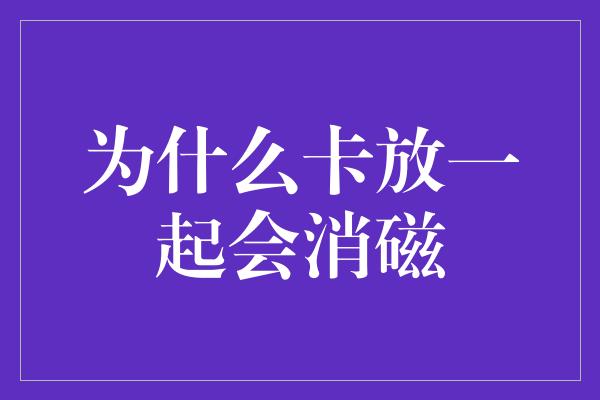 为什么卡放一起会消磁