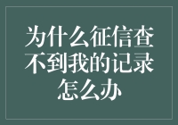 为啥征信上找不到我的记录呢？别急，这里有解决方法！