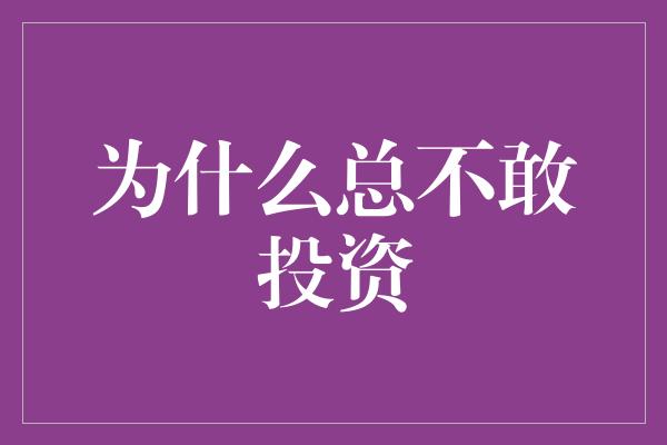 为什么总不敢投资