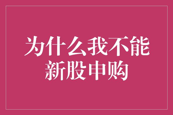 为什么我不能新股申购