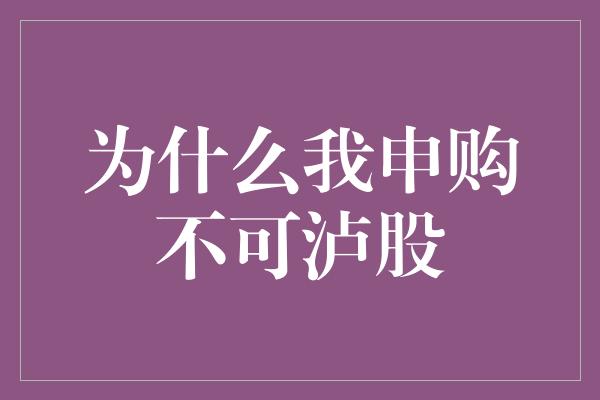 为什么我申购不可泸股