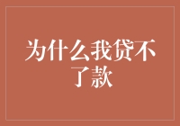 为什么我贷不了款：深入分析与对策建议