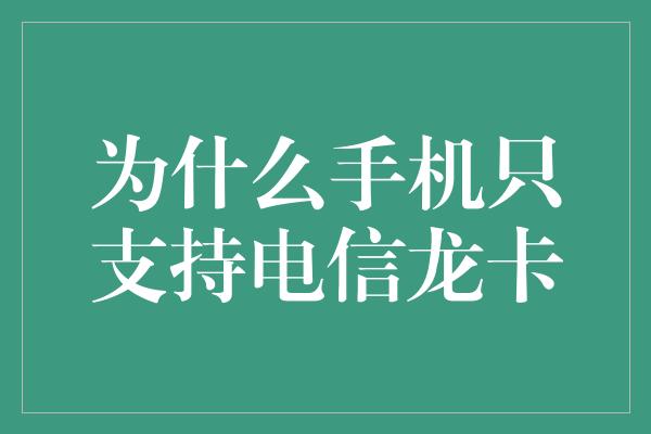 为什么手机只支持电信龙卡