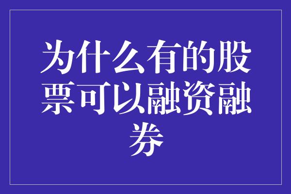 为什么有的股票可以融资融券