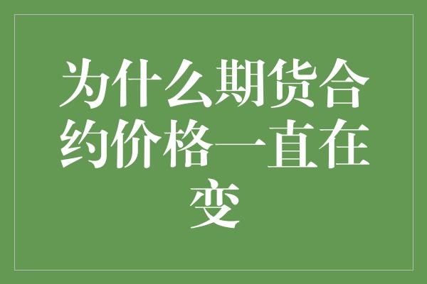 为什么期货合约价格一直在变