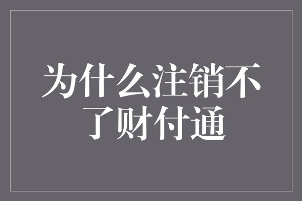 为什么注销不了财付通