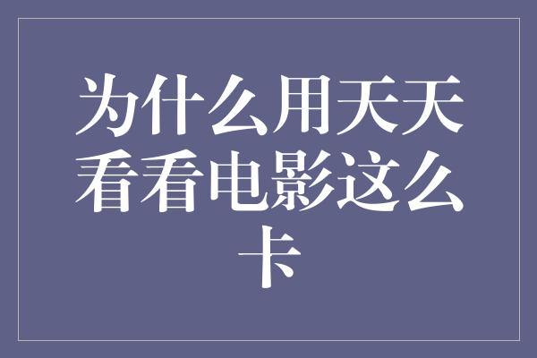 为什么用天天看看电影这么卡